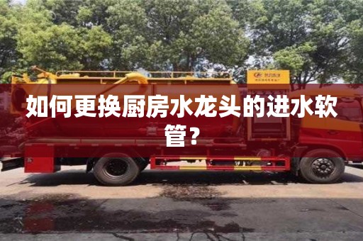 南京如何更換廚房水龍頭的進(jìn)水軟管？
