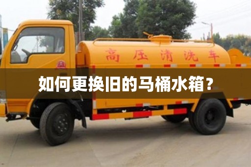 長沙如何更換舊的馬桶水箱？