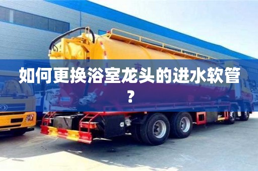 南京如何更換浴室龍頭的進(jìn)水軟管？