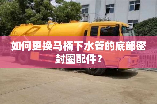 西安如何更換馬桶下水管的底部密封圈配件？