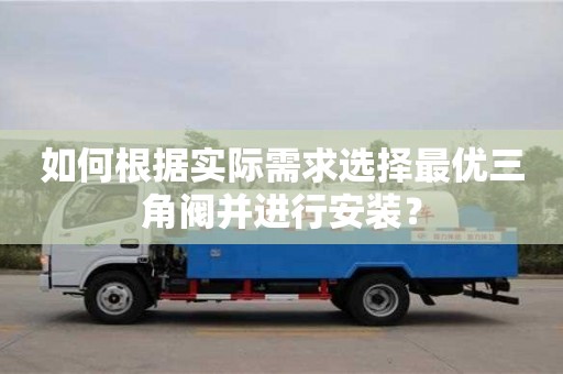 長沙如何根據(jù)實際需求選擇最優(yōu)三角閥并進行安裝？
