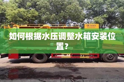 長沙如何根據(jù)水壓調(diào)整水箱安裝位置？