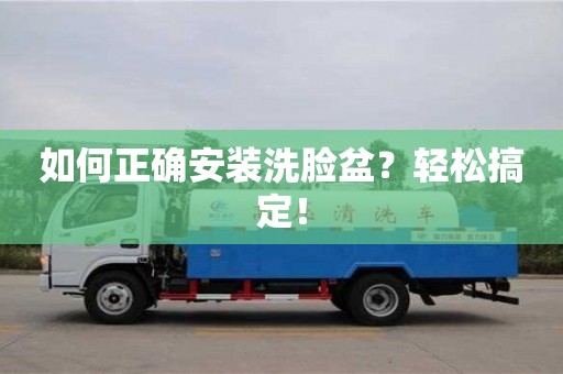 西安如何正確安裝洗臉盆？輕松搞定！