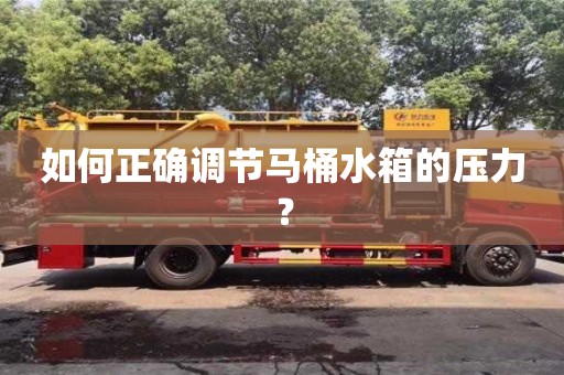 長沙如何正確調(diào)節(jié)馬桶水箱的壓力？