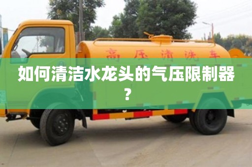 如何清潔水龍頭的氣壓限制器? 如何清潔水龍頭的氣壓限制器?