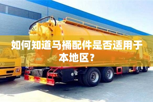 如何知道馬桶配件是否適用于本地區(qū)? 如何知道馬桶配件是否適用于本地區(qū)?