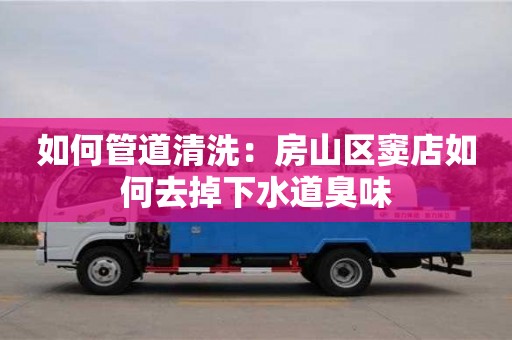 武漢如何管道清洗：房山區(qū)竇店如何去掉下水道臭味