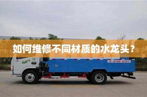 如何維修不同材質(zhì)的水龍頭? 如何維修不同材質(zhì)的水龍頭?