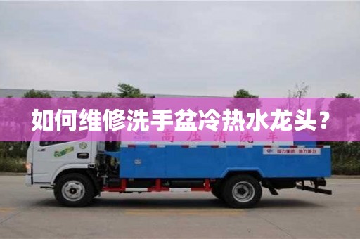 廈門如何維修洗手盆冷熱水龍頭？