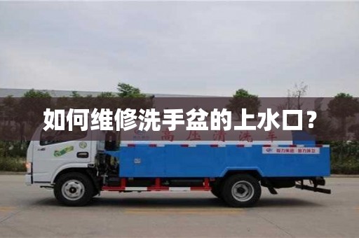 西安如何維修洗手盆的上水口？