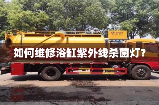 深圳如何維修浴缸紫外線殺菌燈？