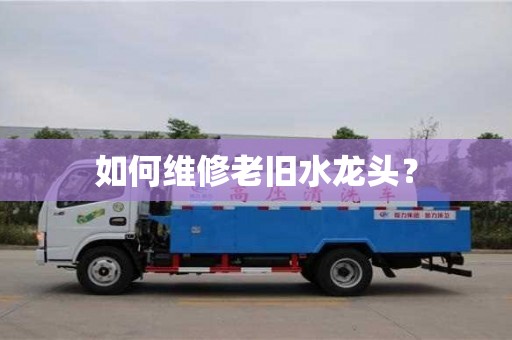廈門如何維修老舊水龍頭？