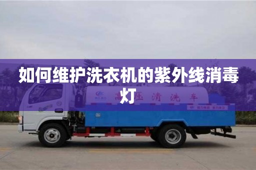 廈門如何維護洗衣機的紫外線消毒燈