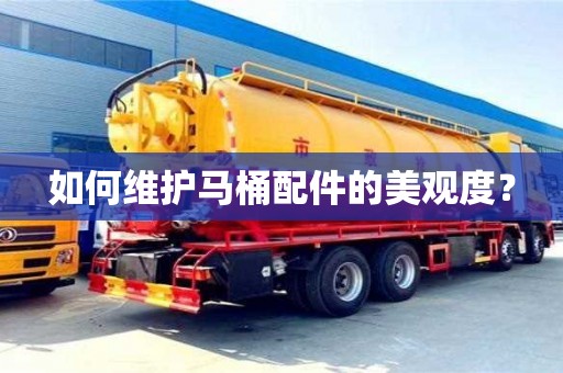 北京如何維護(hù)馬桶配件的美觀度？