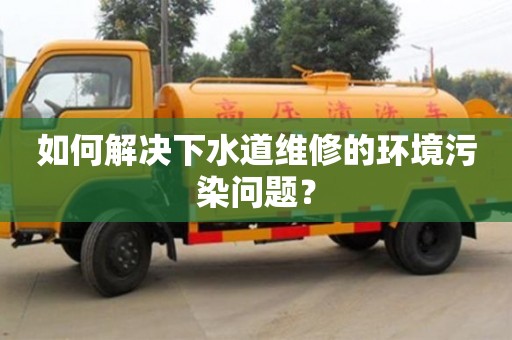 南京如何解決下水道維修的環境污染問題？