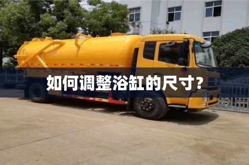 昆明如何調整浴缸的尺寸？
