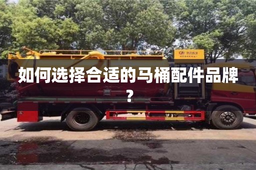 如何選擇合適的馬桶配件品牌? 如何選擇合適的馬桶配件品牌?