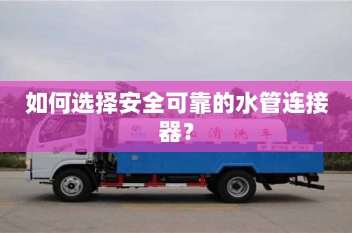 長沙如何選擇安全可靠的水管連接器？