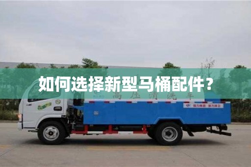 如何選擇新型馬桶配件? 如何選擇新型馬桶配件?