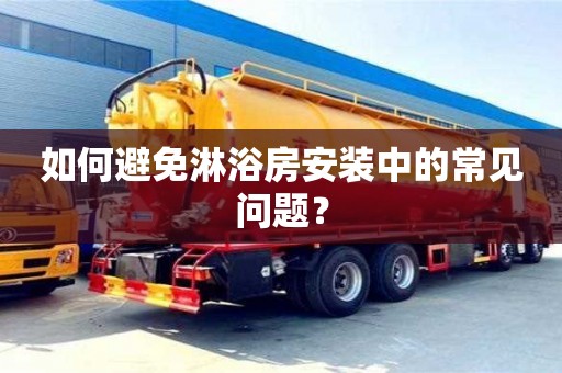 長(zhǎng)沙如何避免淋浴房安裝中的常見(jiàn)問(wèn)題？