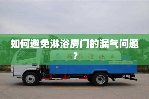 昆明如何避免淋浴房門的漏氣問題？