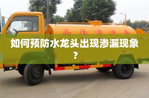 廈門如何預防水龍頭出現(xiàn)滲漏現(xiàn)象？