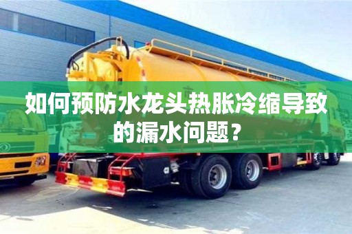 廈門如何預防水龍頭熱脹冷縮導致的漏水問題？