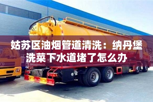 西安姑蘇區油煙管道清洗：納丹堡洗菜下水道堵了怎么辦