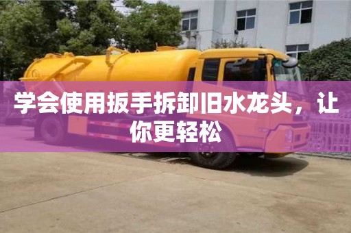 昆明學會使用扳手拆卸舊水龍頭，讓你更輕松