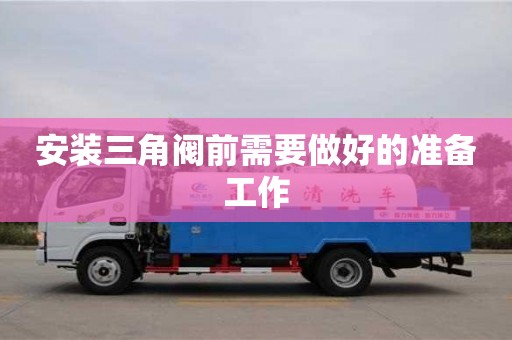 長沙安裝三角閥前需要做好的準備工作