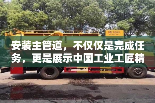 廈門安裝主管道，不僅僅是完成任務，更是展示中國工業工匠精神的舞臺