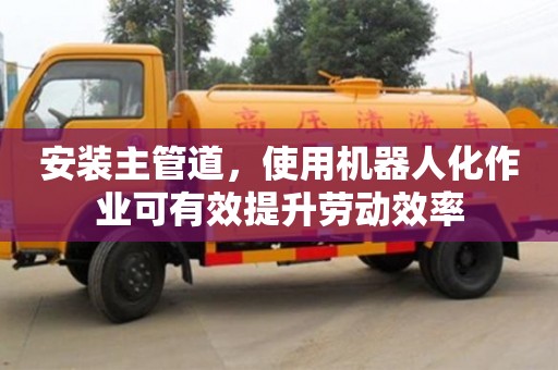 長沙安裝主管道，使用機器人化作業可有效提升勞動效率