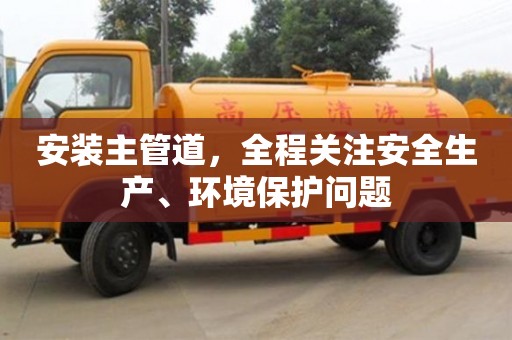 深圳安裝主管道，全程關注安全生產、環境保護問題