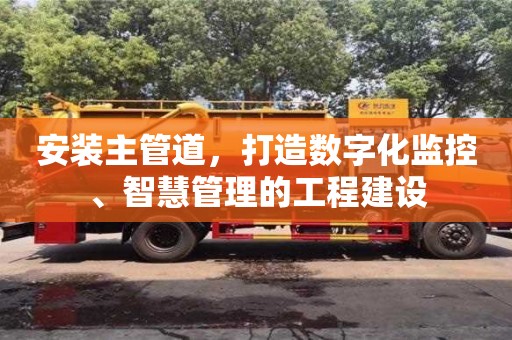 長沙安裝主管道，打造數字化監控、智慧管理的工程建設