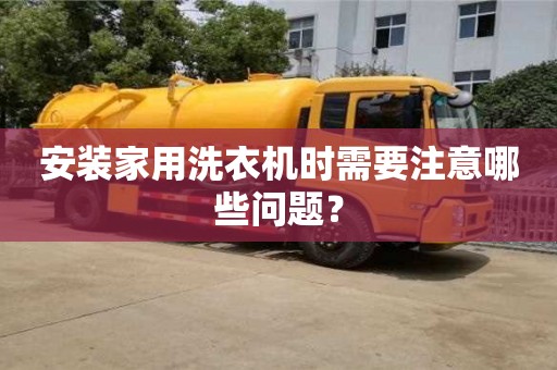 長(zhǎng)沙安裝家用洗衣機(jī)時(shí)需要注意哪些問(wèn)題？
