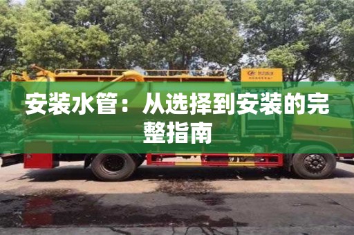 濟南安裝水管：從選擇到安裝的完整指南