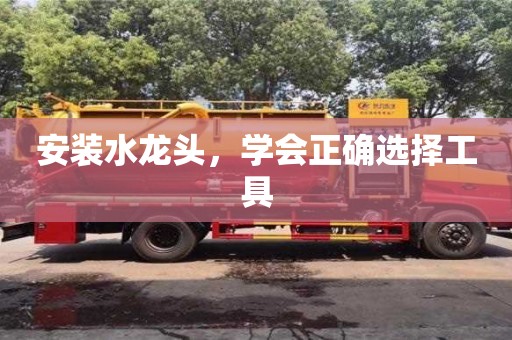 長沙安裝水龍頭，學會正確選擇工具