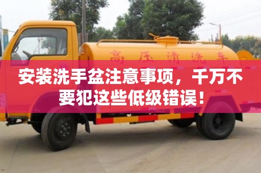 深圳安裝洗手盆注意事項，千萬不要犯這些低級錯誤！