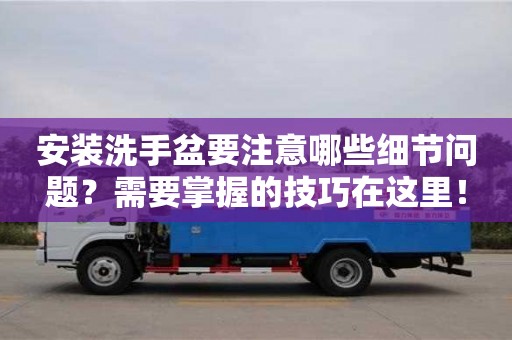 安裝洗手盆要注意哪些細(xì)節(jié)問(wèn)題?需要掌握的技巧在這里! 安裝洗手盆要注意哪些細(xì)節(jié)問(wèn)題?需要掌握的技巧在這里!