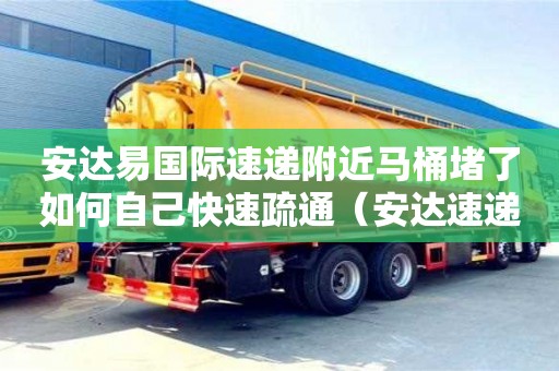 西安安達易國際速遞附近馬桶堵了如何自己快速疏通（安達速遞官網）