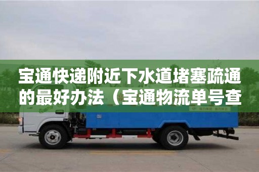深圳寶通快遞附近下水道堵塞疏通的最好辦法（寶通物流單號查詢）