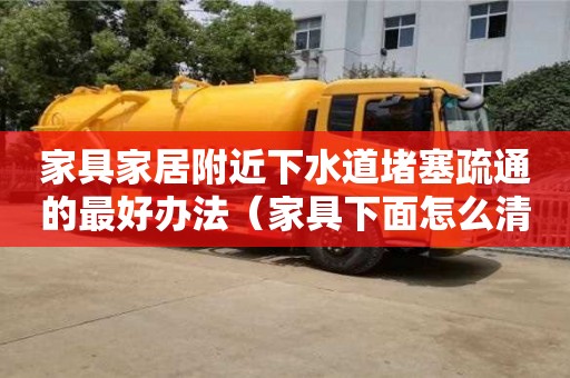 家具家居附近下水道堵塞疏通的最好辦法（家具下面怎么清潔）