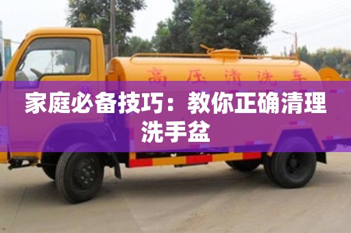 濟南家庭必備技巧：教你正確清理洗手盆