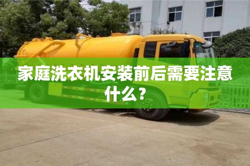 長沙家庭洗衣機安裝前后需要注意什么？