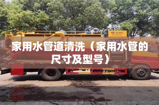 廈門家用水管道清洗（家用水管的尺寸及型號(hào)）