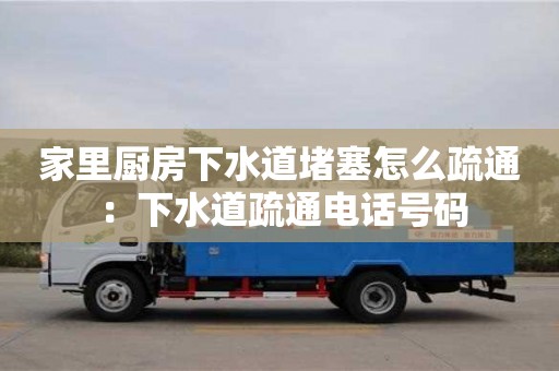 長沙家里廚房下水道堵塞怎么疏通 ：下水道疏通電話號碼