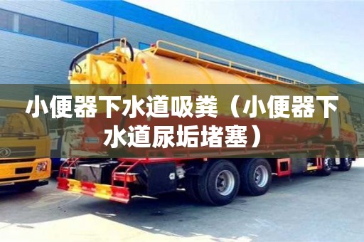 小便器下水道吸糞（小便器下水道尿垢堵塞）