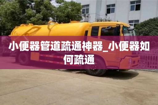 小便器管道疏通神器_小便器如何疏通