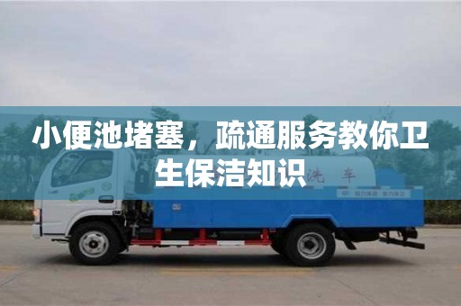 武漢小便池堵塞，疏通服務教你衛生保潔知識