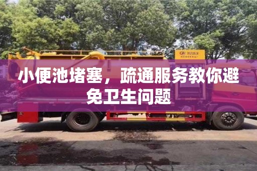 西安小便池堵塞，疏通服務教你避免衛生問題